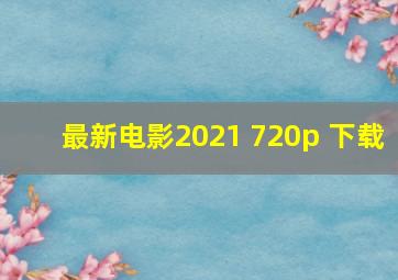 最新电影2021 720p 下载